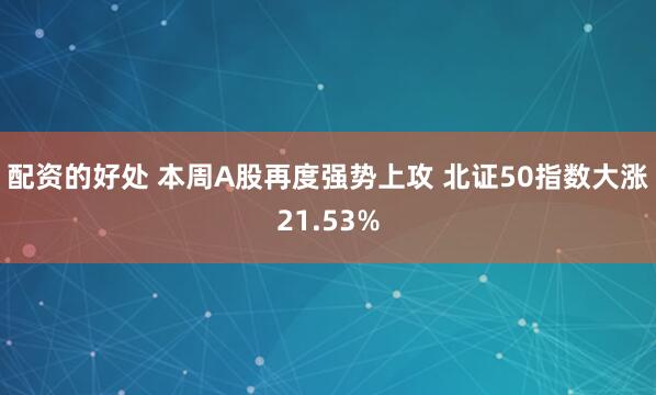 配资的好处 本周A股再度强势上攻 北证50指数大涨21.53%