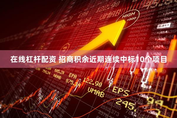 在线杠杆配资 招商积余近期连续中标10个项目
