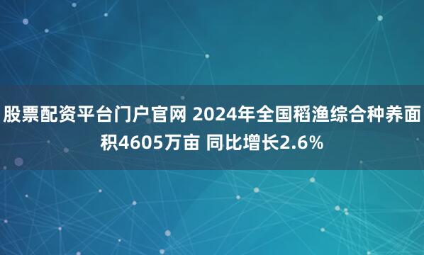 股票配资平台门户官网 2024年全国稻渔综合种养面积4605万亩 同比增长2.6%